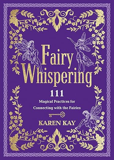 Fairy Whispering 111: Magical Practices for Connecting with the Fairies || Karen Kay